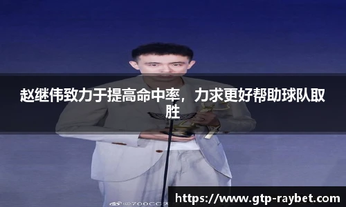 赵继伟致力于提高命中率，力求更好帮助球队取胜