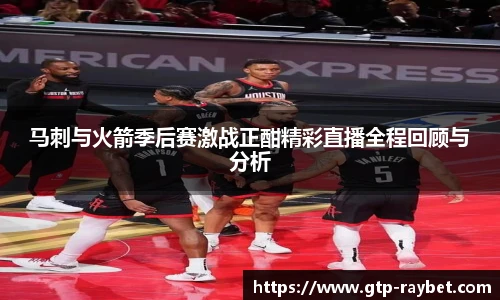 马刺与火箭季后赛激战正酣精彩直播全程回顾与分析