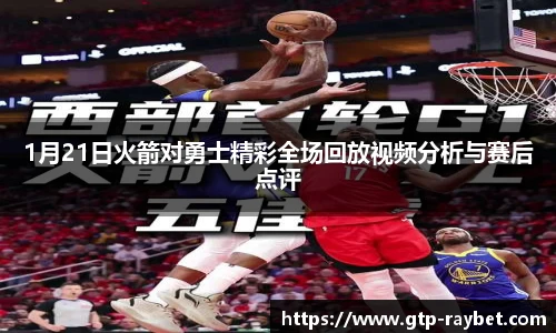 1月21日火箭对勇士精彩全场回放视频分析与赛后点评