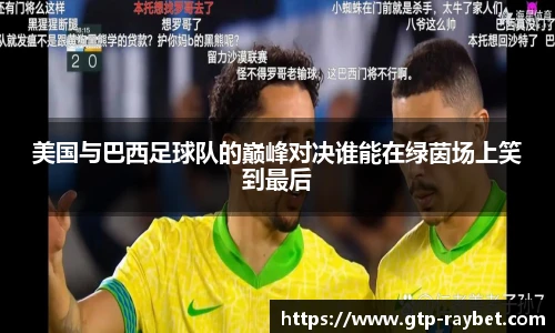 美国与巴西足球队的巅峰对决谁能在绿茵场上笑到最后